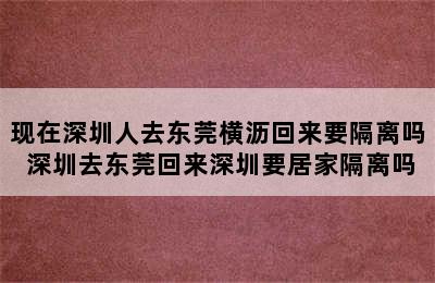 现在深圳人去东莞横沥回来要隔离吗 深圳去东莞回来深圳要居家隔离吗